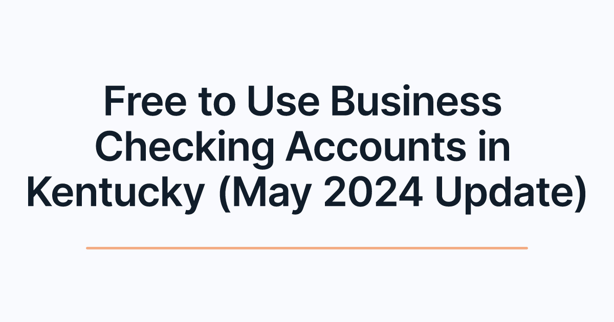 Free to Use Business Checking Accounts in Kentucky (May 2024 Update)